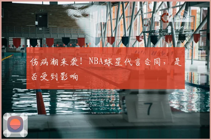 伤病潮来袭！NBA球星代言合同，是否受到影响