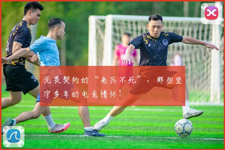 无畏契约的“老兵不死”，那些坚守多年的电竞情怀！