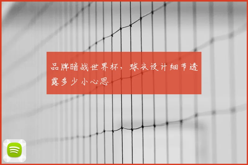 品牌暗战世界杯，球衣设计细节透露多少小心思