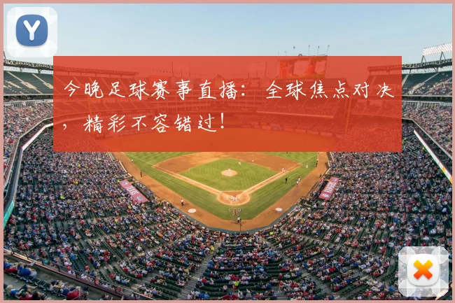 今晚足球赛事直播:全球焦点对决,精彩不容错过!