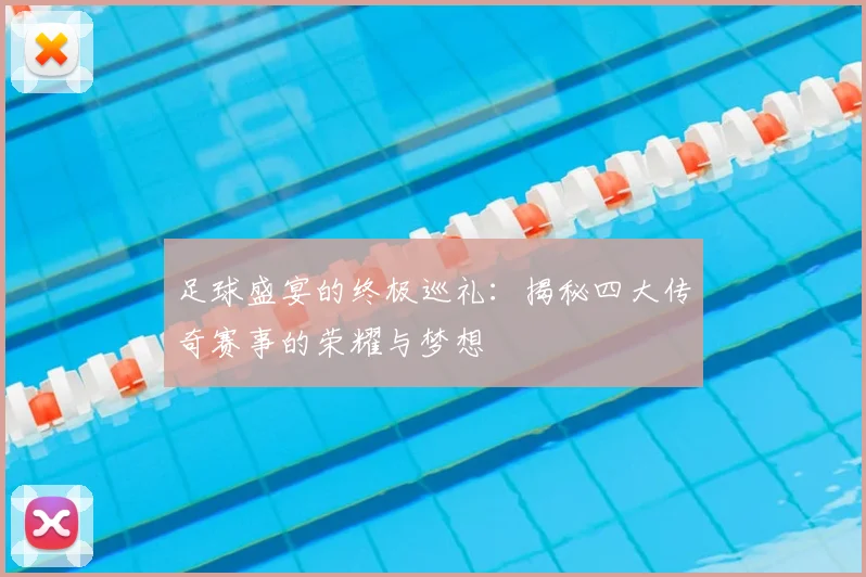 足球盛宴的终极巡礼:揭秘四大传奇赛事的荣耀与梦想