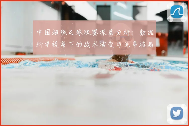 中国超级足球联赛深度分析:数据科学视角下的战术演变与竞争格局