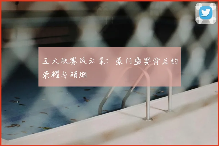 五大联赛风云录：豪门盛宴背后的荣耀与硝烟