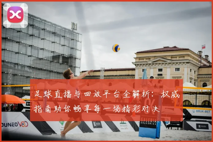 足球直播与回放平台全解析:权威指南助你畅享每一场精彩对决