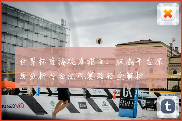 世界杯直播观看指南：权威平台深度分析与合法观赛路径全解析