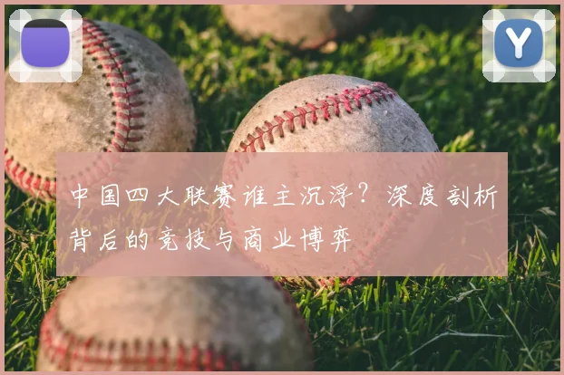 中国四大联赛谁主沉浮?深度剖析背后的竞技与商业博弈