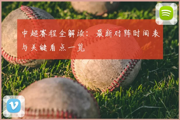 中超赛程全解读：最新对阵时间表与关键看点一览