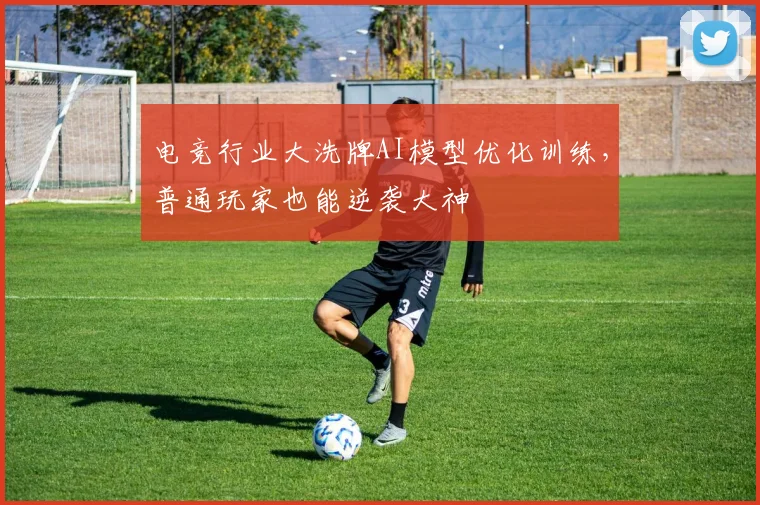 电竞行业大洗牌AI模型优化训练，普通玩家也能逆袭大神