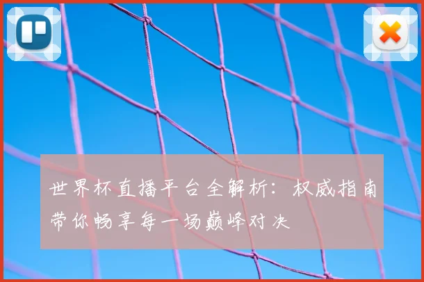 世界杯直播平台全解析：权威指南带你畅享每一场巅峰对决